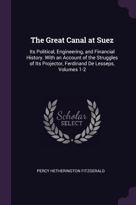 Full Download The Great Canal at Suez: Its Political, Engineering, and Financial History. with an Account of the Struggles of Its Projector, Ferdinand de Lesseps, Volumes 1-2 - Percy Hetherington Fitzgerald file in PDF