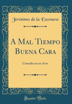Read A Mal Tiempo Buena Cara: Comedia En Un Acto (Classic Reprint) - Jeronimo De La 1772-1855 Escosura | PDF