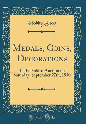 Download Medals, Coins, Decorations: To Be Sold at Auction on Saturday, September 27th, 1930 (Classic Reprint) - Hobby Shop | PDF