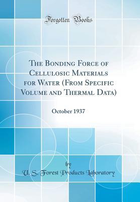Download The Bonding Force of Cellulosic Materials for Water (from Specific Volume and Thermal Data): October 1937 (Classic Reprint) - Forest Products Laboratory file in PDF