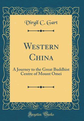 Read Western China: A Journey to the Great Buddhist Centre of Mount Omei (Classic Reprint) - Virgil C Gart | PDF