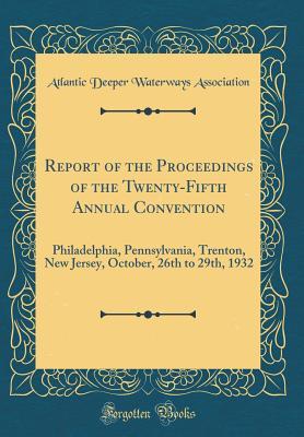 Full Download Report of the Proceedings of the Twenty-Fifth Annual Convention: Philadelphia, Pennsylvania, Trenton, New Jersey, October, 26th to 29th, 1932 (Classic Reprint) - Atlantic Deeper Waterways Association file in PDF