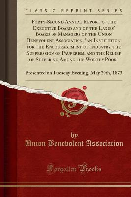 Download Forty-Second Annual Report of the Executive Board and of the Ladies' Board of Managers of the Union Benevolent Association, an Institution for the Encouragement of Industry, the Suppression of Pauperism, and the Relief of Suffering Among the Worthy Poor - Union Benevolent Association | ePub