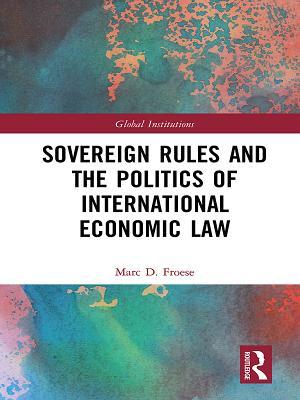 Read Sovereign Rules and the Politics of International Economic Law - Marc Froese file in PDF