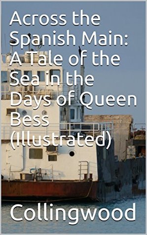 Download Across the Spanish Main: A Tale of the Sea in the Days of Queen Bess (Illustrated) - Collingwood | ePub