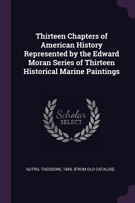 Read Thirteen Chapters of American History Represented by the Edward Moran Series of Thirteen Historical Marine Paintings - Theodore Sutro file in PDF