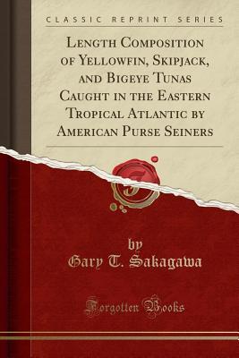Read Online Length Composition of Yellowfin, Skipjack, and Bigeye Tunas Caught in the Eastern Tropical Atlantic by American Purse Seiners (Classic Reprint) - Gary T Sakagawa file in PDF