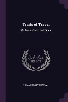 Read Traits of Travel: Or, Tales of Men and Cities - Thomas Colley Grattan | PDF
