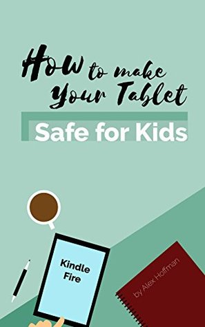 Read KINDLE FIRE MANUAL : How to make your Tablet Safe for Kids: Parental Controls, Child Profiles and Use Kindle FreeTime, Subscribe and Cancel Amazon FreeTime Unlimited - Alex Hoffman | ePub