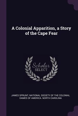Full Download A Colonial Apparition, a Story of the Cape Fear - James Sprunt | ePub