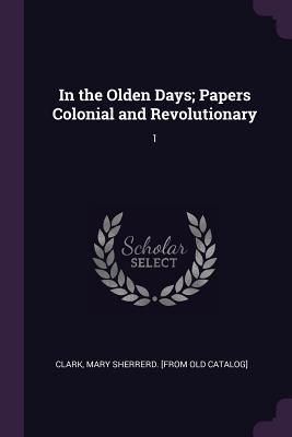 Download In the Olden Days; Papers Colonial and Revolutionary: 1 - Mary Sherrerd Clark file in PDF