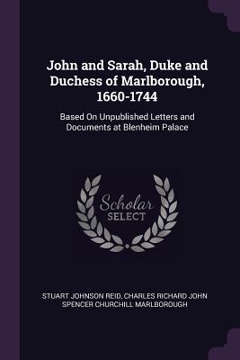 Read Online John and Sarah, Duke and Duchess of Marlborough, 1660-1744: Based on Unpublished Letters and Documents at Blenheim Palace - Stuart Johnson Reid | ePub
