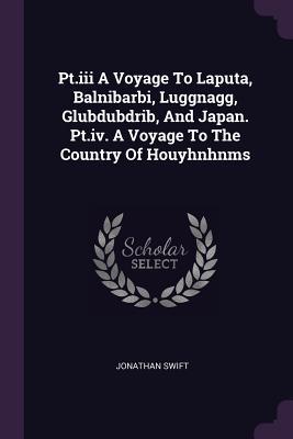 Full Download Pt.III a Voyage to Laputa, Balnibarbi, Luggnagg, Glubdubdrib, and Japan. Pt.IV. a Voyage to the Country of Houyhnhnms - Jonathan Swift | ePub