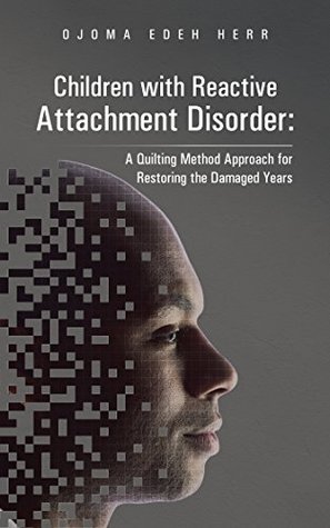 Read Online Children with Reactive Attachment Disorder:: A Quilting Method Approach for Restoring the Damaged Years - Ojoma Edeh Herr | ePub