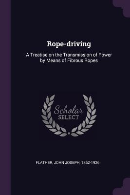 Read Online Rope-Driving: A Treatise on the Transmission of Power by Means of Fibrous Ropes - John Joseph Flather | ePub