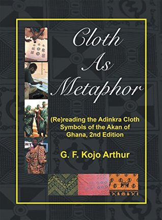 Download Cloth as Metaphor: (Re)Reading the Adinkra Cloth: Symbols of the Akan of Ghana, 2Nd Edition - G. F. Kojo Arthur | ePub
