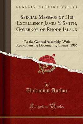 Read Online Special Message of His Excellency James Y. Smith, Governor of Rhode Island: To the General Assembly, with Accompanying Documents, January, 1866 (Classic Reprint) - Unknown file in PDF