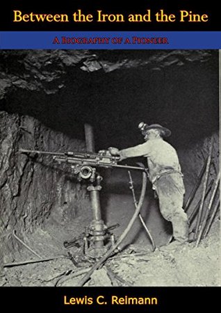 Full Download Between the Iron and the Pine: A Biography of a Pioneer - Lewis C. Reimann file in PDF