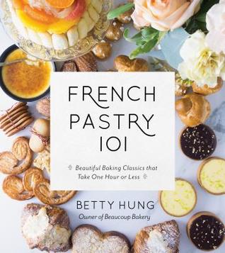 Read Online French Pastry 101: Beautiful Baking Classics That Take One Hour or Less - Betty Hung | PDF