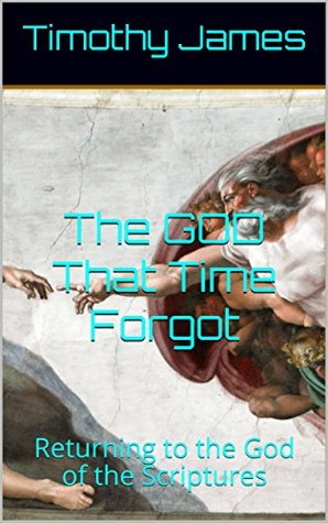 Full Download The GOD That Time Forgot: Returning to the God of the Scriptures - Timothy James file in ePub