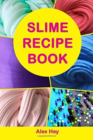 Read Slime Recipe Book: How to Make Amazing Slime at Home, Best Slime Recipes, Useful Tips and Tricks, Most Common Mistakes - Alex Hey | PDF
