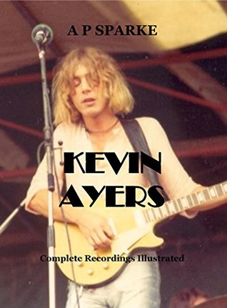 Full Download Kevin Ayers: Complete Recordings Illustrated (Essential Discographies Book 13) - A.P. Sparke | PDF