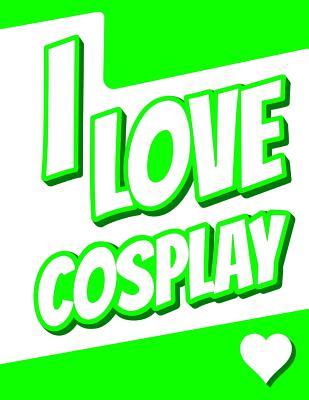 Download I Love Cosplay: Journal, Notebook, Diary, 105 Lined Pages, Birthday, Christmas, Friendship Gifts for Girls, Boys, Teens, Women or Men, 8 1/2 X 11 -  file in ePub
