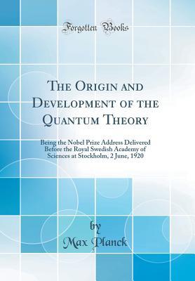 Full Download The Origin and Development of the Quantum Theory: Being the Nobel Prize Address Delivered Before the Royal Swedish Academy of Sciences at Stockholm, 2 June, 1920 (Classic Reprint) - Max Planck file in ePub