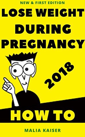 Read How to Lose Weight During Pregnancy: 2018 New First Edition - Malia Kaiser | ePub