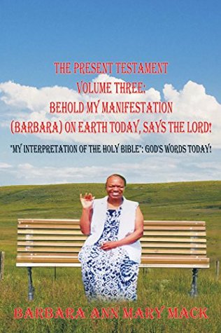 Read The Present Testament Volume Three: Behold My Manifestation (Barbara) on Earth Today, Says the Lord!: My Interpretation of the Holy Bible: God's Words Today! - Barbara Ann Mary Back file in PDF