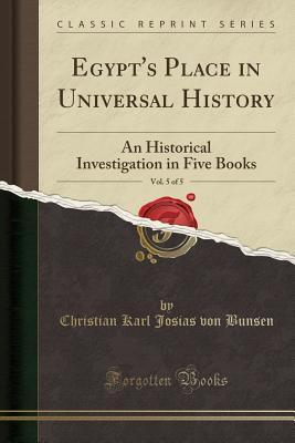 Read Egypt's Place in Universal History, Vol. 5 of 5: An Historical Investigation in Five Books (Classic Reprint) - Christian Karl Josias von Bunsen | ePub