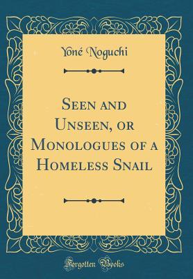 Download Seen and Unseen, or Monologues of a Homeless Snail (Classic Reprint) - Yone Noguchi | PDF