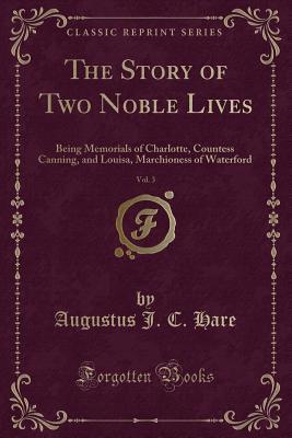 Read The Story of Two Noble Lives, Vol. 3: Being Memorials of Charlotte, Countess Canning, and Louisa, Marchioness of Waterford (Classic Reprint) - Augustus John Cuthbert Hare | ePub