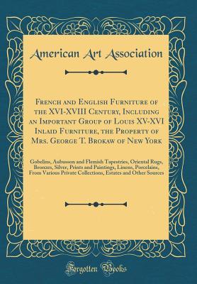 Read French and English Furniture of the XVI-XVIII Century, Including an Important Group of Louis XV-XVI Inlaid Furniture, the Property of Mrs. George T. Brokaw of New York: Gobelins, Aubusson and Flemish Tapestries, Oriental Rugs, Bronzes, Silver, Prints and - American Art Association | PDF