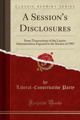 Download A Session's Disclosures: Some Transactions of the Laurier Administration Exposed in the Session of 1907 (Classic Reprint) - Liberal-Conservative Party | ePub