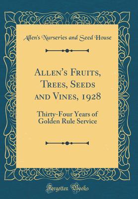 Read Online Allen's Fruits, Trees, Seeds and Vines, 1928: Thirty-Four Years of Golden Rule Service (Classic Reprint) - Allen's Nurseries and Seed House | ePub