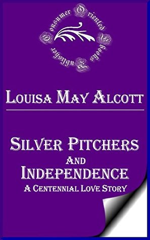Read Silver Pitchers and Independence (Annotated): A Centennial Love Story - Louisa May Alcott file in ePub