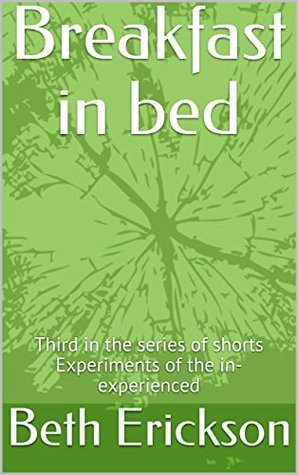 Full Download Breakfast in bed: Third in the series of shorts Experiments of the in-experienced (Experiments of the in-experienced Book 3) - Beth Erickson file in PDF