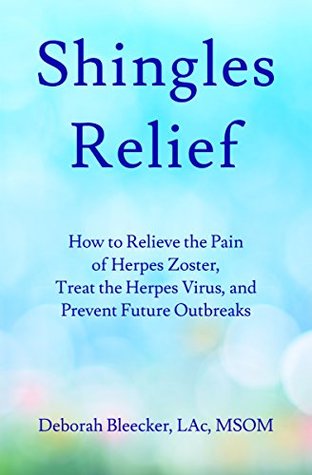 Download Shingles Relief: How to Relieve the Pain of Herpes Zoster, Treat the Herpes Virus, and Prevent Future Outbreaks - Deborah Bleecker | PDF