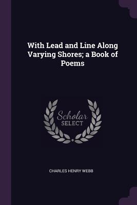 Full Download With Lead and Line Along Varying Shores; A Book of Poems - Charles Henry Webb | ePub