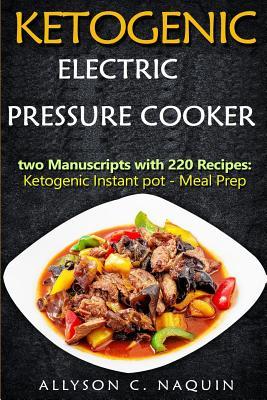 Read Online Ketogenic Electric Pressure Cooker: The Best 220 Recipes in Two Manuscripts: Ketogenic Electric Pressure Cooker & Meal Prep - Allyson C Naquin file in ePub