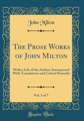 Full Download The Prose Works of John Milton, Vol. 3 of 7: With a Life of the Author, Interspersed with Translations and Critical Remarks (Classic Reprint) - John Milton | ePub