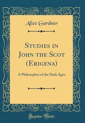 Full Download Studies in John the Scot (Erigena): A Philosopher of the Dark Ages (Classic Reprint) - Alice Gardner | ePub