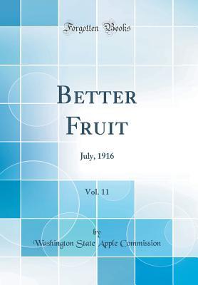Read Online Better Fruit, Vol. 11: July, 1916 (Classic Reprint) - Washington State Apple Commission | PDF