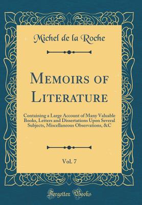 Full Download Memoirs of Literature, Vol. 7: Containing a Large Account of Many Valuable Books, Letters and Dissertations Upon Several Subjects, Miscellaneous Observations, &c (Classic Reprint) - Michel de La Roche file in PDF