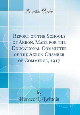 Read Report on the Schools of Akron, Made for the Educational Committee of the Akron Chamber of Commerce, 1917 (Classic Reprint) - Horace L Brittain | ePub