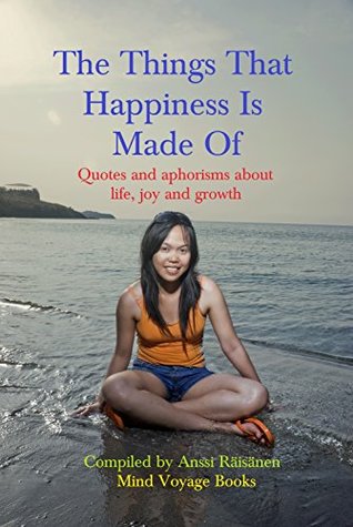 Full Download The Things That Happiness Is Made Of: Quotes and aphorisms about life, joy and growth - Mind Voyage Books file in PDF