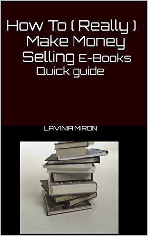 Read Online How To Really Make Money Selling eBooks Quick guide - Lavinia Miron | PDF