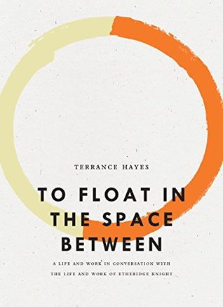 Full Download To Float in the Space Between: A Life and Work in Conversation with the Life and Work of Etheridge Knight - Terrance Hayes | ePub