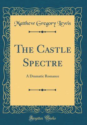 Read Online The Castle Spectre: A Dramatic Romance (Classic Reprint) - Matthew Lewis file in PDF
